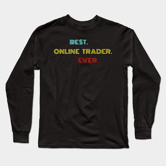Best Online Trader Ever - Nice Birthday Gift Idea Long Sleeve T-Shirt by Szokebobi